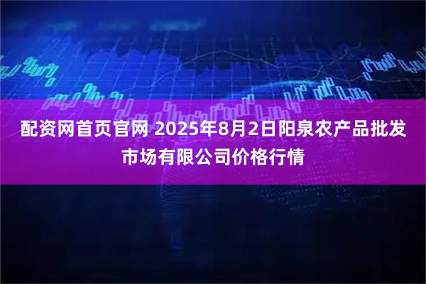 配资网首页官网 2025年8月2日阳泉农产品批发市场有限公司价格行情