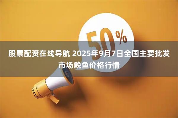 股票配资在线导航 2025年9月7日全国主要批发市场鮸鱼价格行情