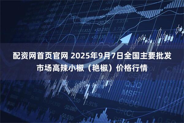 配资网首页官网 2025年9月7日全国主要批发市场高辣小椒（艳椒）价格行情