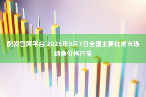 配资官网平台 2025年9月7日全国主要批发市场鮰鱼价格行情