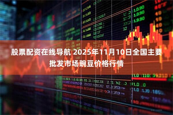 股票配资在线导航 2025年11月10日全国主要批发市场豌豆价格行情