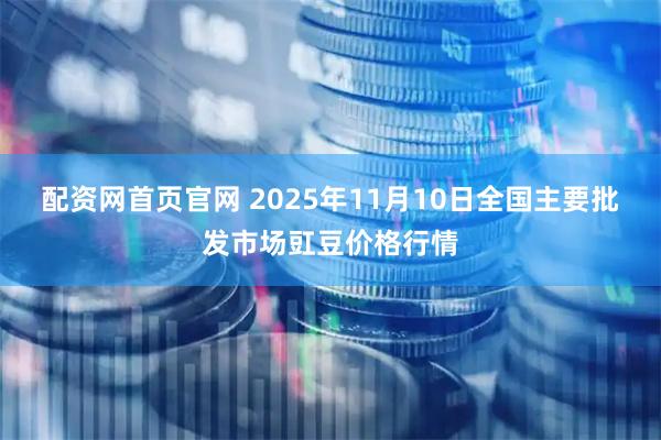 配资网首页官网 2025年11月10日全国主要批发市场豇豆价格行情