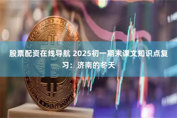 股票配资在线导航 2025初一期末课文知识点复习:济南的冬天