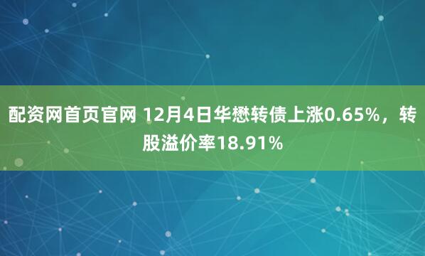 配资网首页官网 12月4日华懋转债上涨0.65%，转股溢价率18.91%