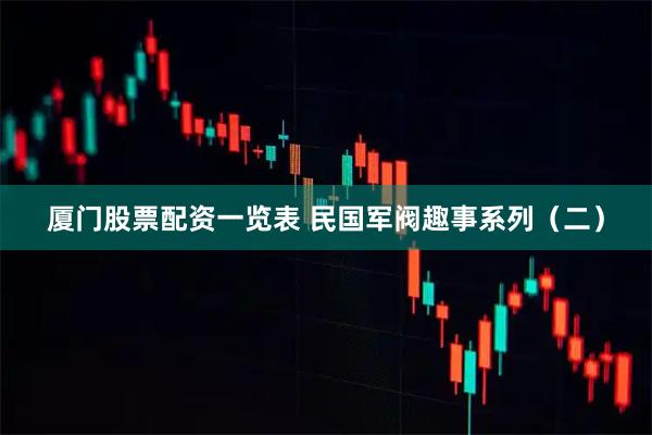 厦门股票配资一览表 民国军阀趣事系列（二）