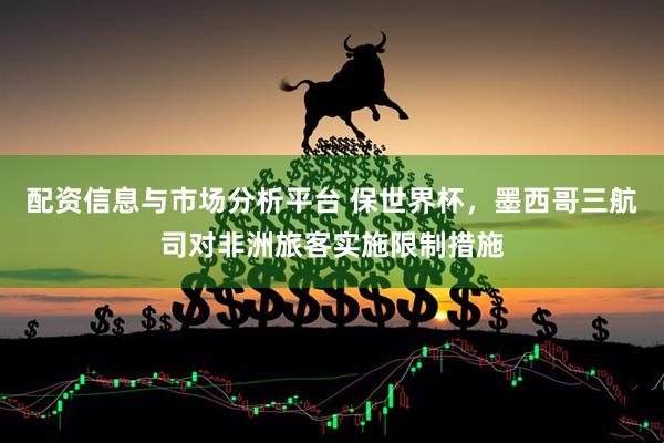 配资信息与市场分析平台 保世界杯，墨西哥三航司对非洲旅客实施限制措施